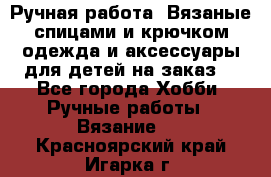 Ручная работа. Вязаные спицами и крючком одежда и аксессуары для детей на заказ. - Все города Хобби. Ручные работы » Вязание   . Красноярский край,Игарка г.